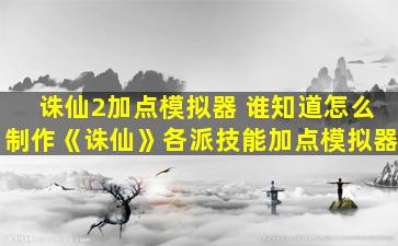 诛仙2加点模拟器 谁知道怎么制作《诛仙》各派技能加点模拟器